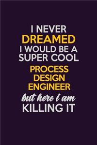 I Never Dreamed I Would Be A Super cool Process Design Engineer But Here I Am Killing It
