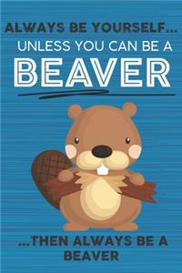 Always Be Yourself Unless You Can Be a Beaver Then Always Be a Beaver