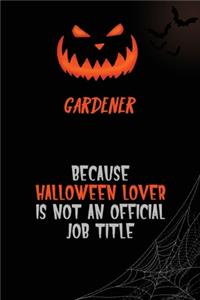 Gardener Because Halloween Lover Is Not An Official Job Title