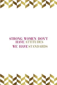 Strong Women Don't Have Attitudes We Have Standards