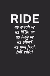 Ride as much or as little or as long or as short as you feel but ride
