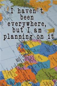 I Haven't Been Everywhere But I am Planning On It