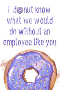 I Donut Know What We Would Do Without an Employee Like You
