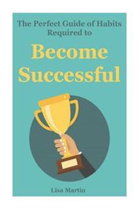 The Perfect Guide of Habits Required to Become Successful: Habits of Successful People, Habits of Success, Good Habits, Seven Habits, Successful Happiness, Success Formula, Effective People, Success Habits