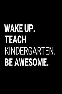 Wake Up. Teach Kindergarten. Be Awesome.