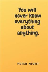 You Will Never Know Everything about Anything.