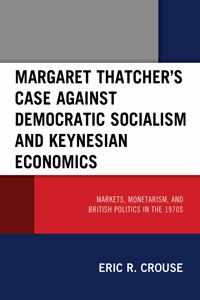 Margaret Thatcher's Case against Democratic Socialism and Keynesian Economics