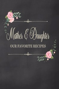 Mother & Daughter - Our Favorite Recipes: Fill in the Blank Cookbook and Recipe Organizer to Collect Your Most Treasured Family Meals