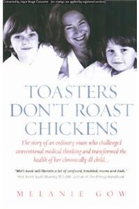 Toasters Don't Roast Chickens: The Story of an Ordinary Mum Who Challenged Conventional Medical Thinking and Transformed the Health of Her Chronically-Ill Child