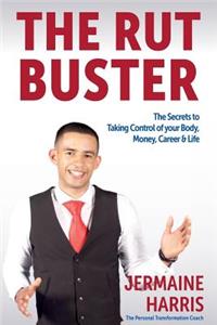 The Rut Buster: The Secrets of Taking Control of Your Body, Money, Career and Life