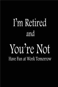 I'm Retired and You're Not Have Fun At Work Tomorrow