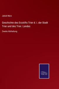 Geschichte des Erzstifts Trier d. i. der Stadt Trier und des Trier. Landes