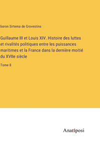 Guillaume III et Louis XIV. Histoire des luttes et rivalités politiques entre les puissances maritimes et la France dans la dernière moitié du XVIIe siècle