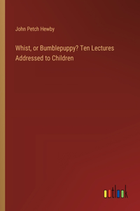 Whist, or Bumblepuppy? Ten Lectures Addressed to Children