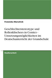 Geschlechterstereotype und Rollenklischees in Comics - Umsetzungsmöglichkeiten im Deutschunterricht der Grundschule
