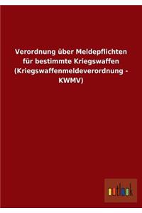 Verordnung über Meldepflichten für bestimmte Kriegswaffen (Kriegswaffenmeldeverordnung - KWMV)