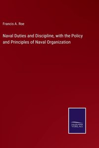 Naval Duties and Discipline, with the Policy and Principles of Naval Organization
