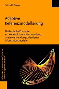 Adaptive Referenzmodellierung. Methodische Konzepte Zur Konstruktion Und Anwendung Wiederverwendungsorientierter Informationsmodelle