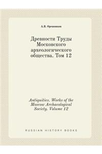 Antiquities. Works of the Moscow Archaeological Society. Volume 12