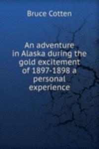 adventure in Alaska during the gold excitement of 1897-1898 a personal experience