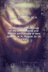 Celebration proceedings of the one hundred and fiftieth anniversary of New Ipswich, N. H., August 26-28, 1900