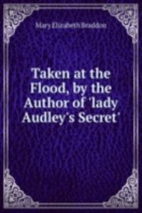 Taken at the Flood, by the Author of 'lady Audley's Secret'.