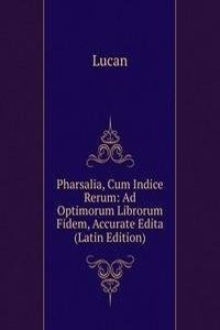 Pharsalia, Cum Indice Rerum: Ad Optimorum Librorum Fidem, Accurate Edita (Latin Edition)