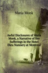 Awful Disclosures of Maria Monk, a Narrative of Her Sufferings in the Hotel Dieu Nunnery at Montreal