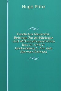 Funde Aus Naukratis: Beitrage Zur Archaologie Und Wirtschaftsgeschichte Des Vii. Und Vi. Jahrhunderts V. Chr. Geb (German Edition)