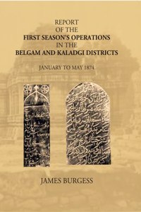 Report Of The First Season’S Operations In The Belgam And Kaladgi Districts: January To May 1874