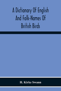 Dictionary Of English And Folk-Names Of British Birds; With Their History, Meaning, And First Usage, And The Folk-Lore, Weather-Lore, Legends, Etc., Relating To The More Familiar Species