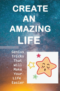 Create An Amazing Life: Genius Tricks That Will Make Your Life Easier: Tricks For Life Motivation