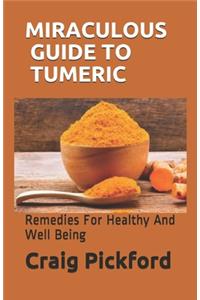 Miraculous Guide to Tumeric: Remedies For Healthy And Well Being