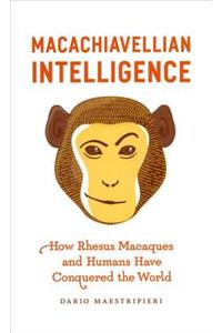 Macachiavellian Intelligence: How Rhesus Macaques and Humans Have Conquered the World