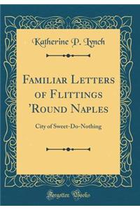Familiar Letters of Flittings 'Round Naples: City of Sweet-Do-Nothing (Classic Reprint)