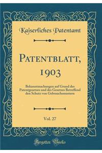 Patentblatt, 1903, Vol. 27: Bekanntmachungen Auf Grund Des Patentgesetzes Und Des Gesetzes Betreffend Den Schutz Von Gebrauchsmustern (Classic Reprint)