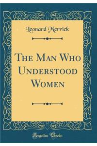 The Man Who Understood Women (Classic Reprint)
