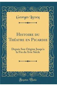 Histoire Du ThÃ©atre En Picardie: Depuis Son Origine Jusqu'a La Fin Du Xvie SiÃ¨cle (Classic Reprint)