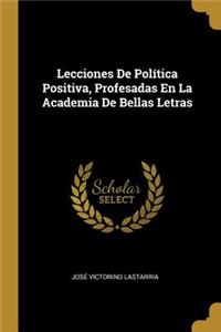 Lecciones De Política Positiva, Profesadas En La Academia De Bellas Letras