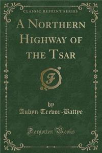 A Northern Highway of the Tsar (Classic Reprint)