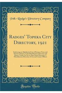 Radges' Topeka City Directory, 1921: Embracing an Alphabetical List of Business Firms and Private Citizens; A Classified Business Directory and Buyers' Guide; An Up-To-Date Street Directory; A Miscellaneous Directory of City and County Officers