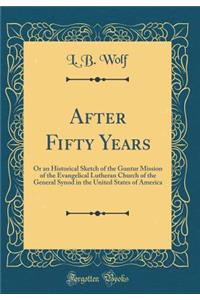 After Fifty Years: Or an Historical Sketch of the Guntur Mission of the Evangelical Lutheran Church of the General Synod in the United States of America (Classic Reprint)