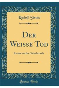 Der Weiï¿½e Tod: Roman Aus Der Gletscherwelt (Classic Reprint)