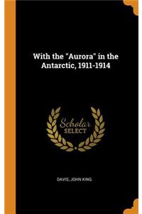 With the Aurora in the Antarctic, 1911-1914