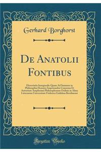 de Anatolii Fontibus: Dissertatio Inauguralis Quam Ad Summos in Philosophia Honores Impetrandos Consensu Et Autoritate Amplissimi Philosophorum Ordinis in Alma Litterarum Universitate Friderica Guilelma Berolinensi (Classic Reprint)