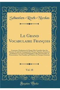 Le Grand Vocabulaire FranÃ§ois, Vol. 18: Contenant, l'Explication de Chaque Mot ConsidÃ©rÃ© Dans Ses Diverses Acceptions Grammaticales, Propres, FigurÃ©es, Synonymes Et Relatives; Les Lois de l'Orthographe, Celles de la Prosodie, Ou Prononciation,