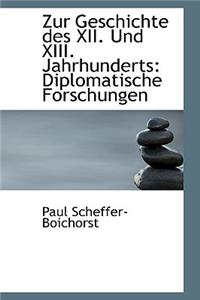 Zur Geschichte Des XII. Und XIII. Jahrhunderts: Diplomatische Forschungen