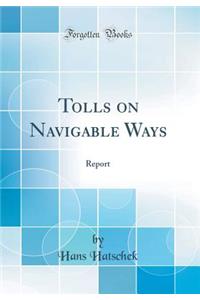 Tolls on Navigable Ways: Report (Classic Reprint)