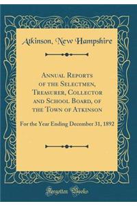 Annual Reports of the Selectmen, Treasurer, Collector and School Board, of the Town of Atkinson: For the Year Ending December 31, 1892 (Classic Reprint)