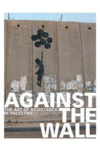 Against the Wall: The Art of Resistance in Palestine